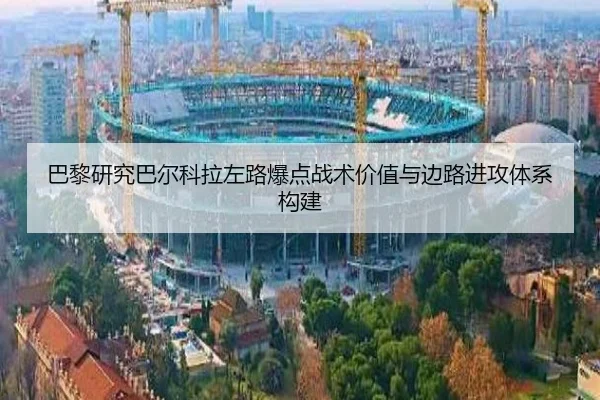 巴黎研究巴尔科拉左路爆点战术价值与边路进攻体系构建